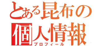 とある昆布の個人情報（プロフィール）