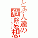 とある人達の危険妄想（デッドゾーン）