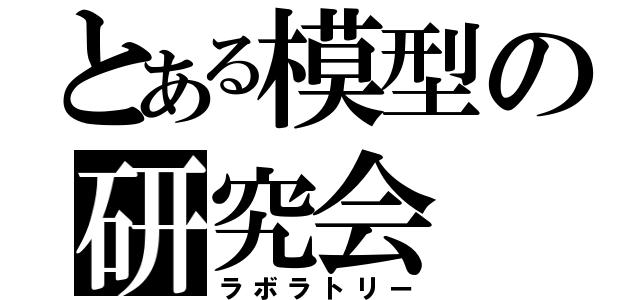 とある模型の研究会（ラボラトリー）