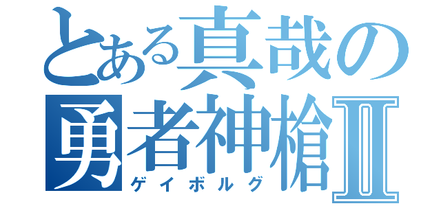 とある真哉の勇者神槍Ⅱ（ゲイボルグ）