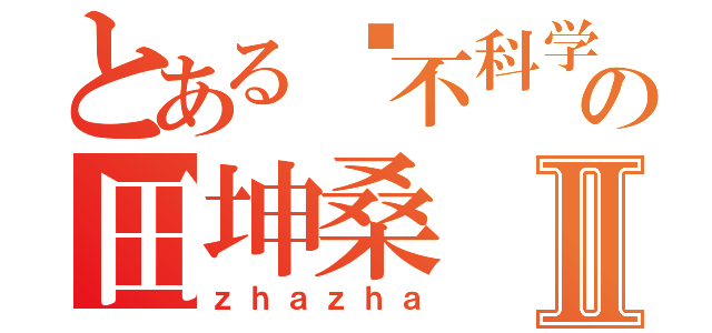 とある这不科学の田坤桑Ⅱ（ｚｈａｚｈａ）