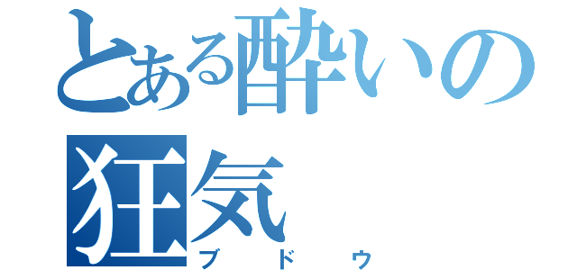 とある酔いの狂気（ブドウ）