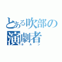 とある吹部の演劇者（ホルン）