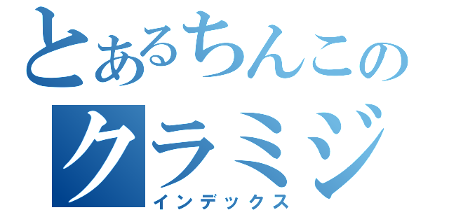 とあるちんこのクラミジア（インデックス）