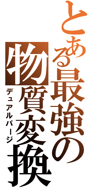 とある最強の物質変換（デュアルパージ）