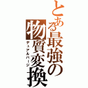 とある最強の物質変換（デュアルパージ）