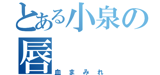 とある小泉の唇（血まみれ）