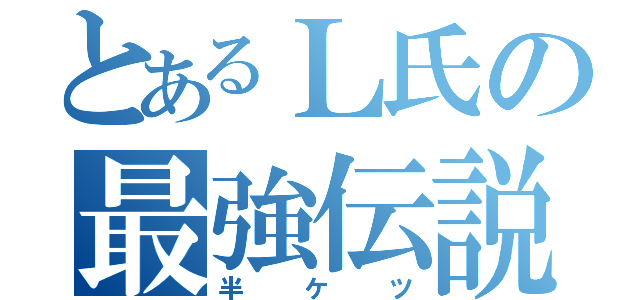 とあるＬ氏の最強伝説（半ケツ）