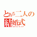 とある二人の結婚式（２０１２／５／２７）