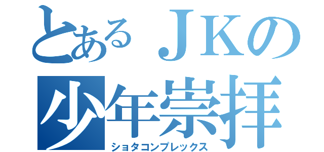 とあるＪＫの少年崇拝（ショタコンプレックス）