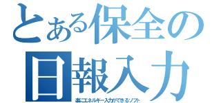 とある保全の日報入力（楽にエネルギー入力ができるソフト）