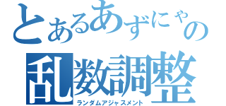 とあるあずにゃんの乱数調整（ランダムアジャスメント）