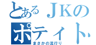 とあるＪＫのポティトゥ（まさかの流行り）