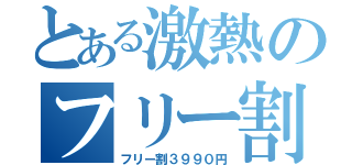 とある激熱のフリー割（フリー割３９９０円）