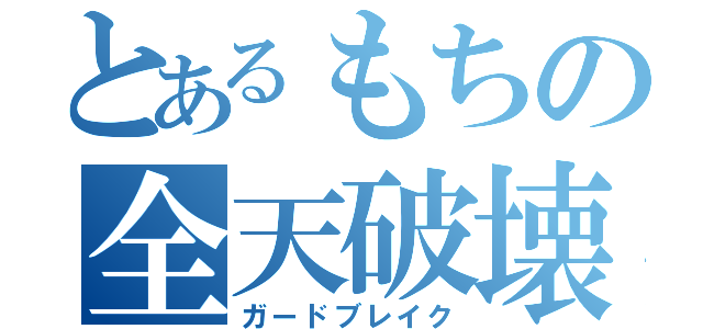 とあるもちの全天破壊（ガードブレイク）