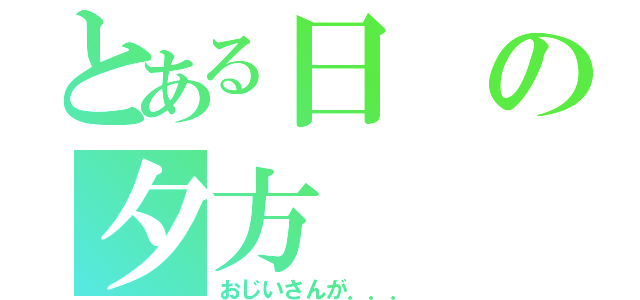 とある日の夕方（おじいさんが．．．）