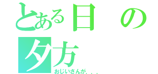 とある日の夕方（おじいさんが．．．）