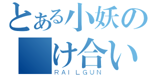 とある小妖の掛け合い（ＲＡＩＬＧＵＮ）