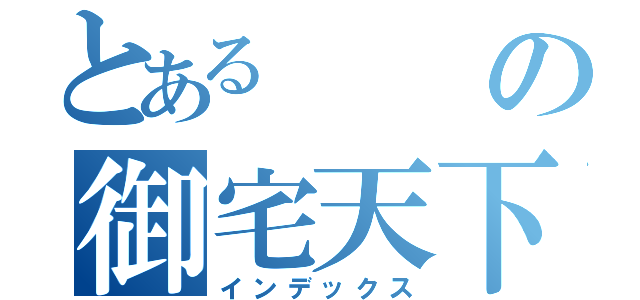 とあるの御宅天下（インデックス）