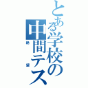 とある学校の中間テスト（絶望）