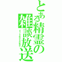 とある精霊の雑談放送（ようこそ我が主の放送へ）