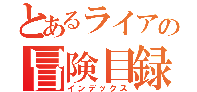 とあるライアの冒険目録（インデックス）