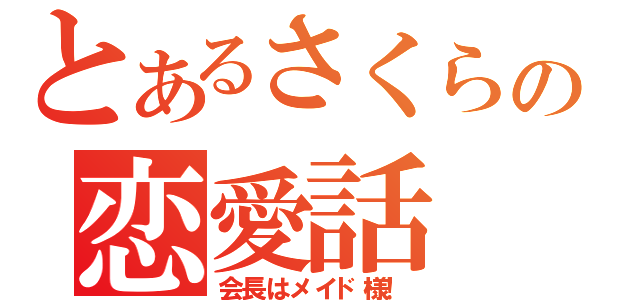 とあるさくらの恋愛話（会長はメイド様！）