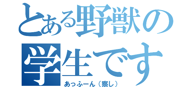 とある野獣の学生です（あっふーん（察し））