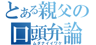 とある親父の口頭弁論（ムダナイイワケ）