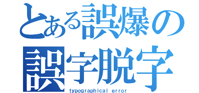 とある誤爆の誤字脱字（ｔｙｐｏｇｒａｐｈｉｃａｌ ｅｒｒｏｒ）