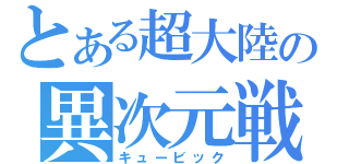 とある超大陸の異次元戦記（キュービック）