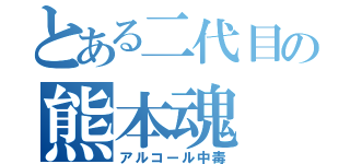 とある二代目の熊本魂（アルコール中毒）