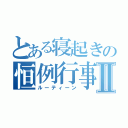 とある寝起きの恒例行事Ⅱ（ルーティーン）