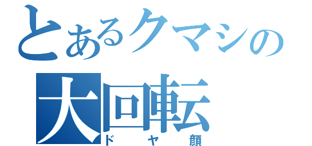 とあるクマシの大回転（ドヤ顔）