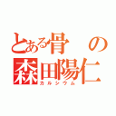 とある骨の森田陽仁（カルシウム）