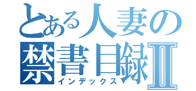 とある人妻の禁書目録Ⅱ（インデックス）