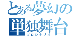 とある夢幻の単独舞台（ソロシナリオ）