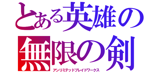 とある英雄の無限の剣制（アンリミテッドブレイドワークス）