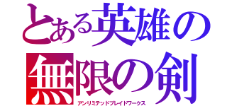 とある英雄の無限の剣制（アンリミテッドブレイドワークス）