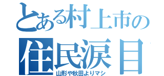 とある村上市の住民涙目（山形や秋田よりマシ）