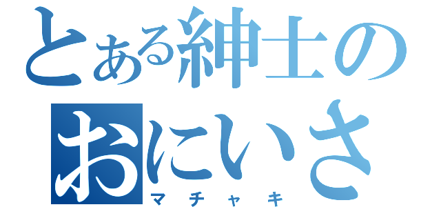 とある紳士のおにいさん（マチャキ）