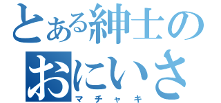 とある紳士のおにいさん（マチャキ）