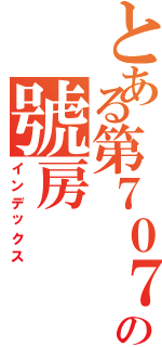 とある第７０７の號房（インデックス）