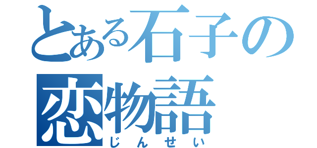 とある石子の恋物語（じんせい）