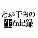 とある干物の生存記録（）