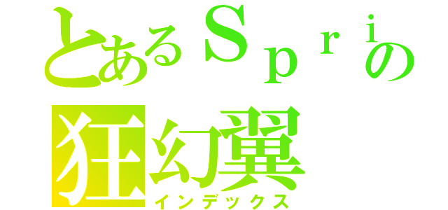 とあるＳｐｒｉｓｅの狂幻翼（インデックス）