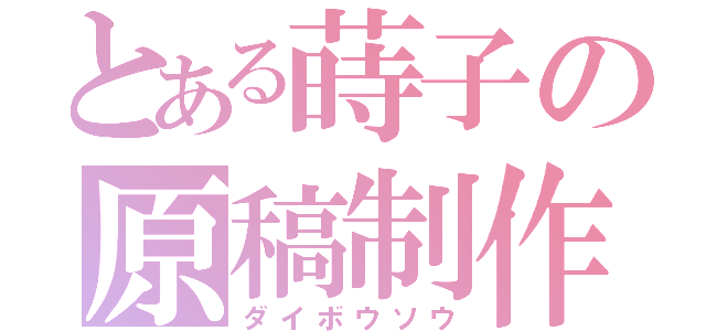 とある蒔子の原稿制作（ダイボウソウ）