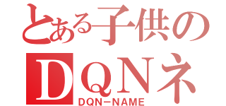 とある子供のＤＱＮネーム（ＤＱＮ－ＮＡＭＥ）