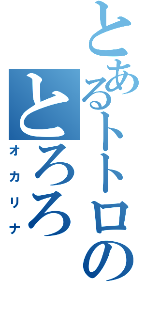 とあるトトロのとろろ（オカリナ）