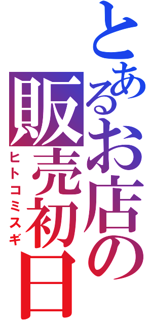 とあるお店の販売初日（ヒトコミスギ）